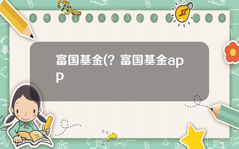 富国基金(？富国基金app