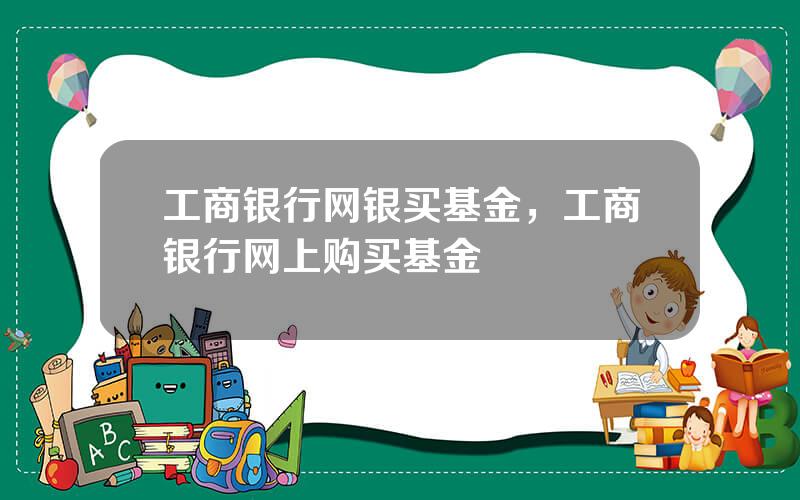 工商银行网银买基金，工商银行网上购买基金