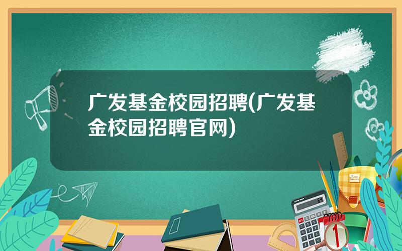 广发基金校园招聘(广发基金校园招聘官网)