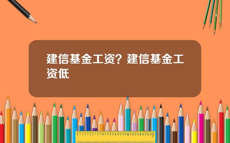 建信基金工资？建信基金工资低