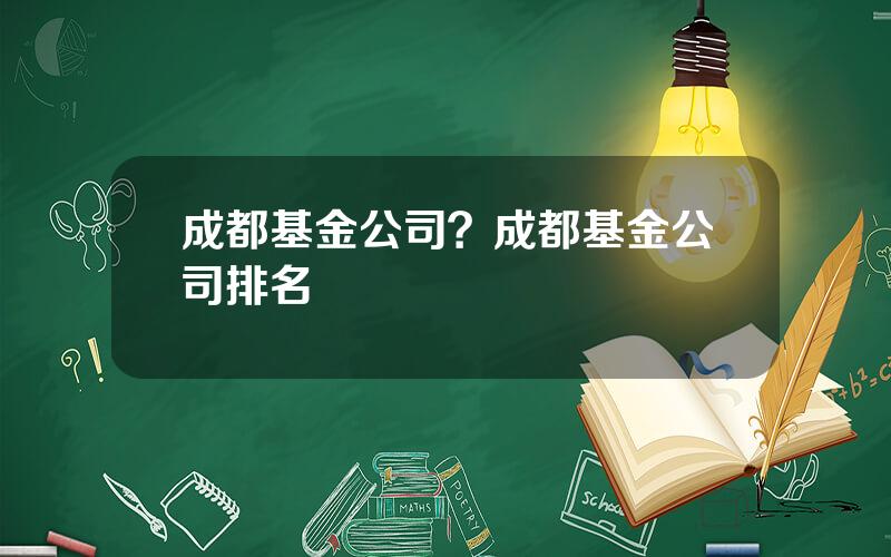 成都基金公司？成都基金公司排名