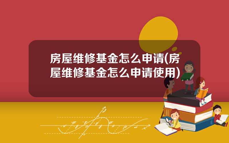 房屋维修基金怎么申请(房屋维修基金怎么申请使用)