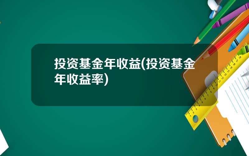 投资基金年收益(投资基金年收益率)