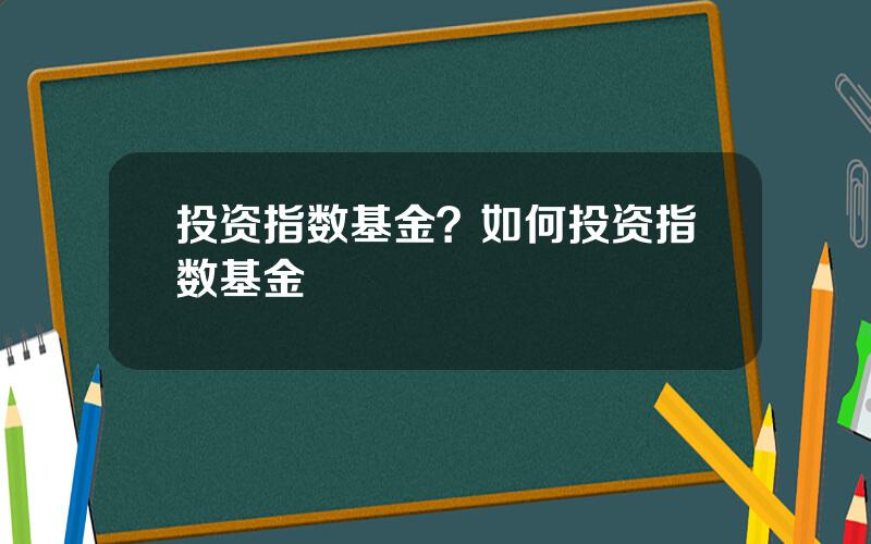 投资指数基金？如何投资指数基金