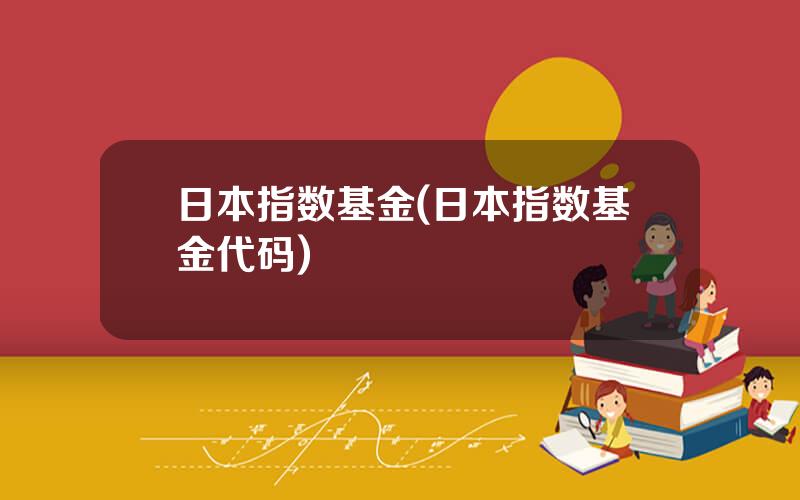 日本指数基金(日本指数基金代码)