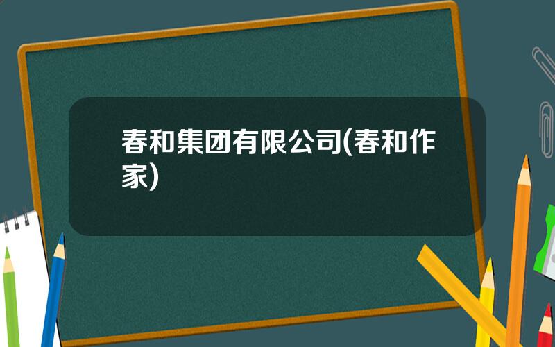 春和集团有限公司(春和作家)
