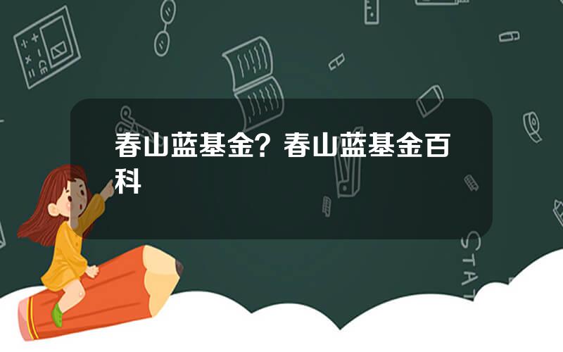 春山蓝基金？春山蓝基金百科