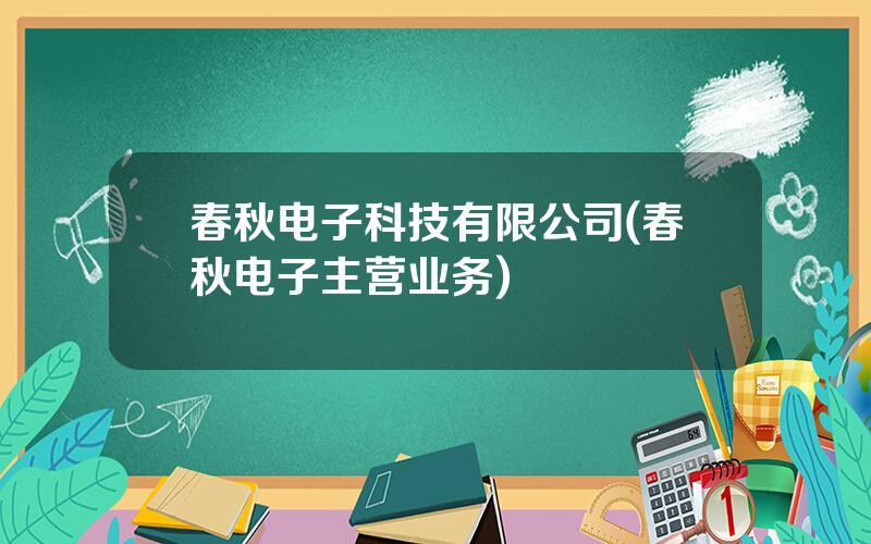 春秋电子科技有限公司(春秋电子主营业务)