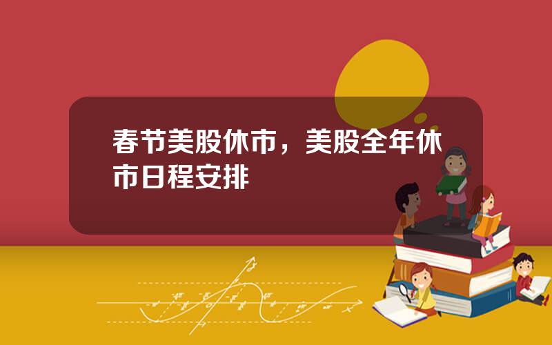 春节美股休市，美股全年休市日程安排