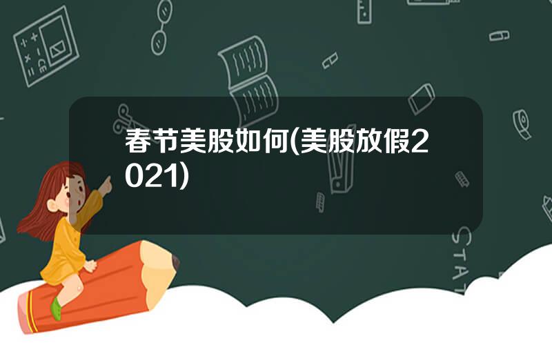 春节美股如何(美股放假2021)