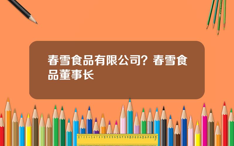 春雪食品有限公司？春雪食品董事长