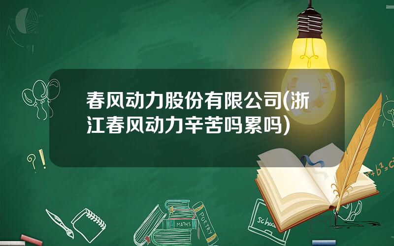 春风动力股份有限公司(浙江春风动力辛苦吗累吗)