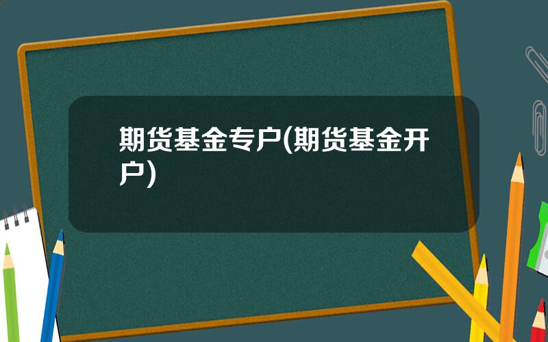 期货基金专户(期货基金开户)