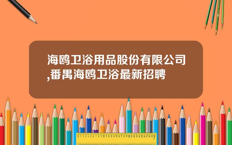 海鸥卫浴用品股份有限公司,番禺海鸥卫浴最新招聘