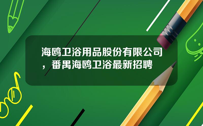 海鸥卫浴用品股份有限公司，番禺海鸥卫浴最新招聘
