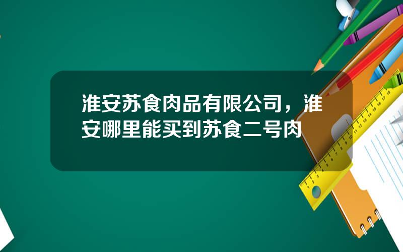淮安苏食肉品有限公司，淮安哪里能买到苏食二号肉