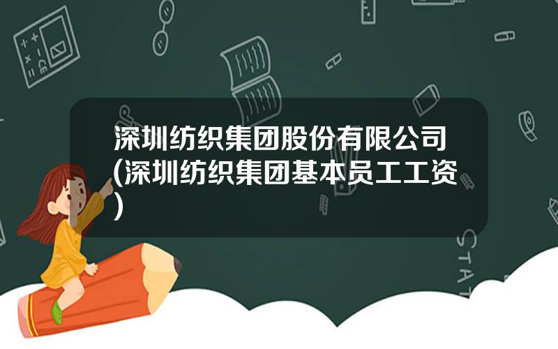深圳纺织集团股份有限公司(深圳纺织集团基本员工工资)
