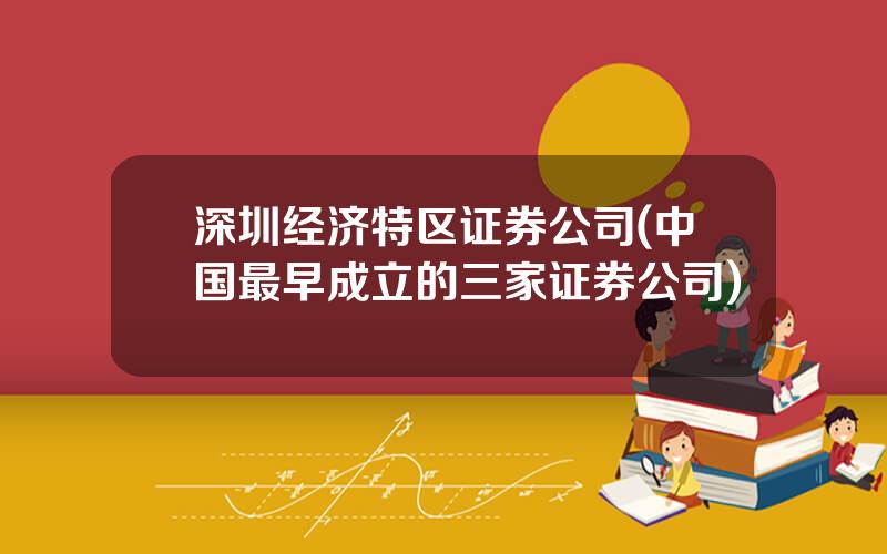 深圳经济特区证券公司(中国最早成立的三家证券公司)
