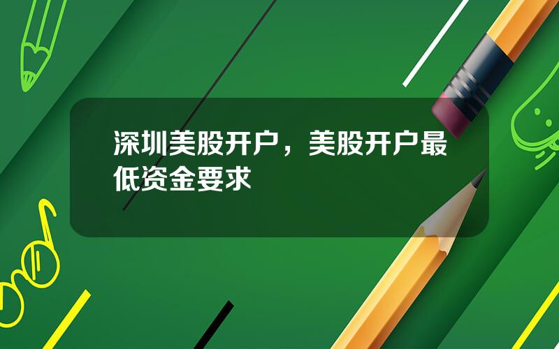 深圳美股开户，美股开户最低资金要求