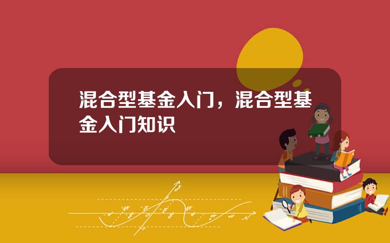 混合型基金入门，混合型基金入门知识