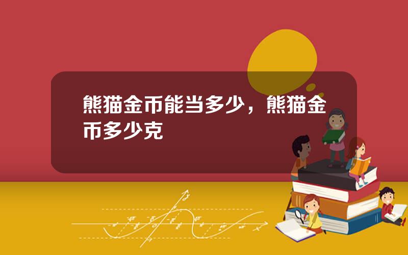 熊猫金币能当多少，熊猫金币多少克