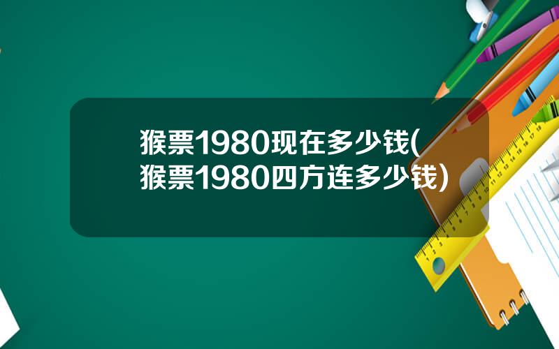 猴票1980现在多少钱(猴票1980四方连多少钱)