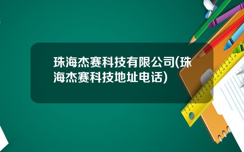 珠海杰赛科技有限公司(珠海杰赛科技地址电话)