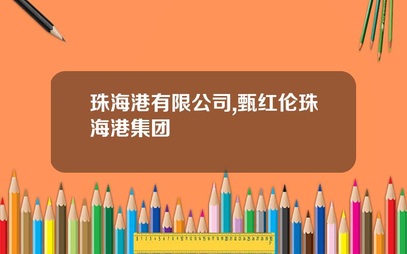 珠海港有限公司,甄红伦珠海港集团