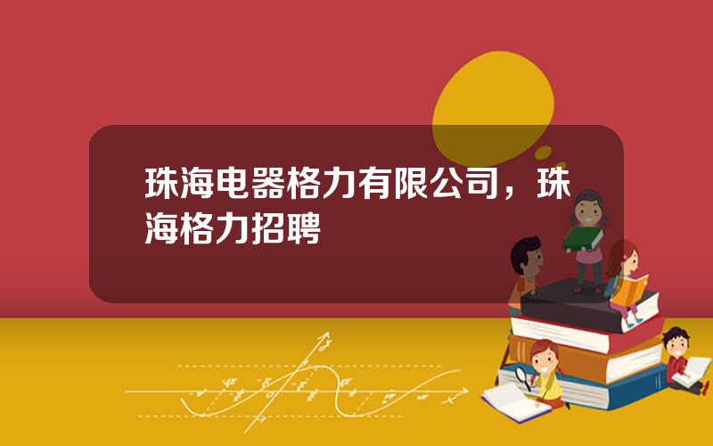 珠海电器格力有限公司，珠海格力招聘
