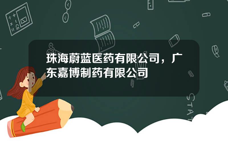 珠海蔚蓝医药有限公司，广东嘉博制药有限公司