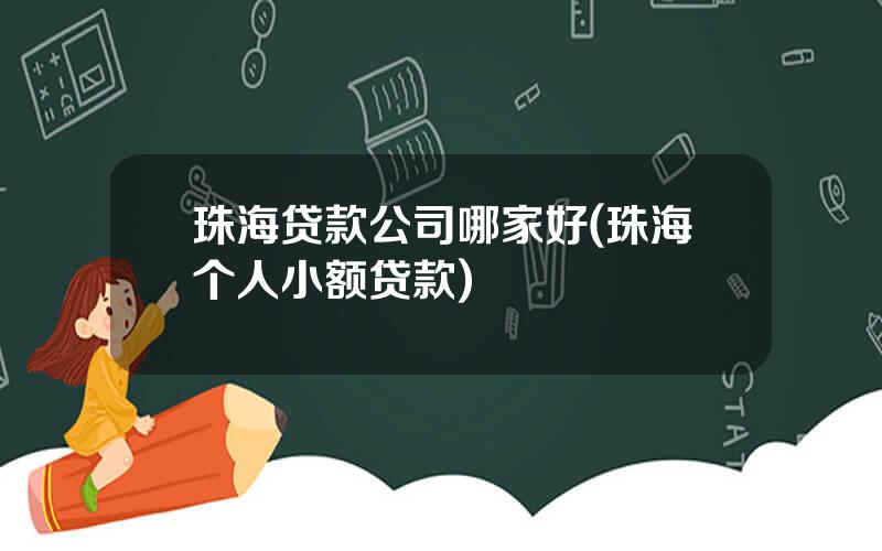 珠海贷款公司哪家好(珠海个人小额贷款)