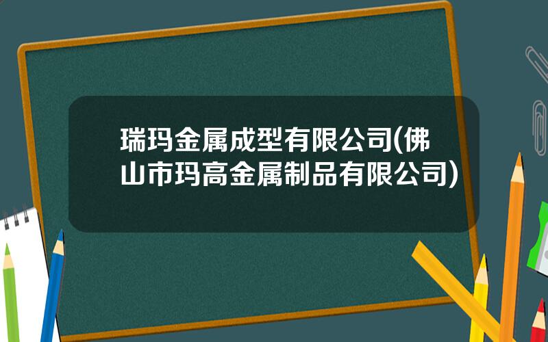 瑞玛金属成型有限公司(佛山市玛高金属制品有限公司)