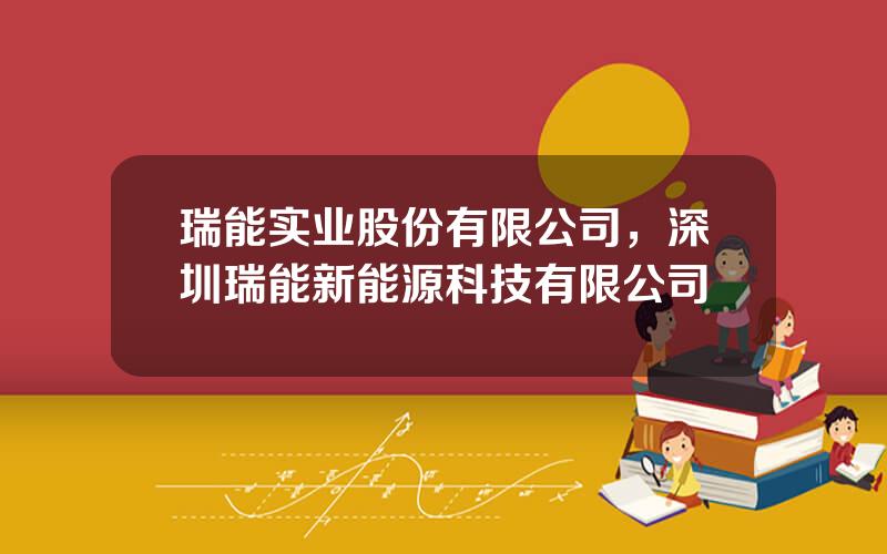 瑞能实业股份有限公司，深圳瑞能新能源科技有限公司