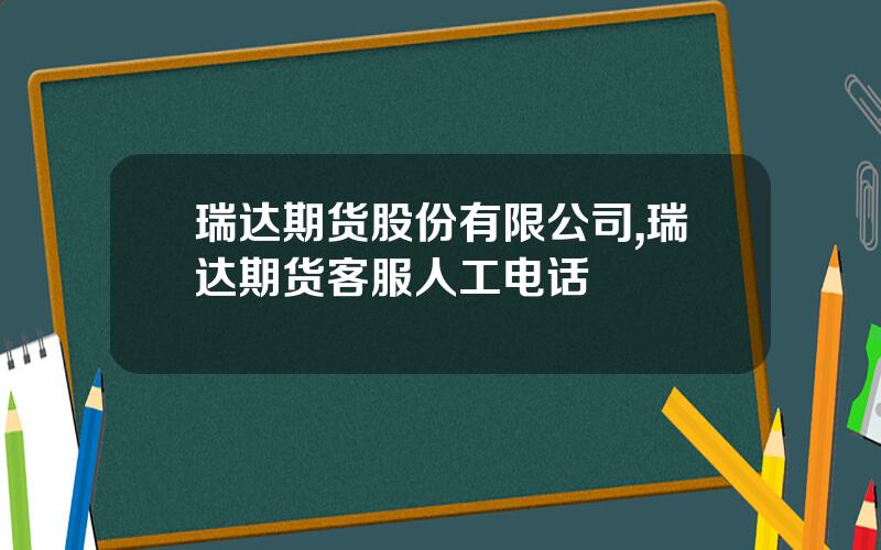 瑞达期货股份有限公司,瑞达期货客服人工电话