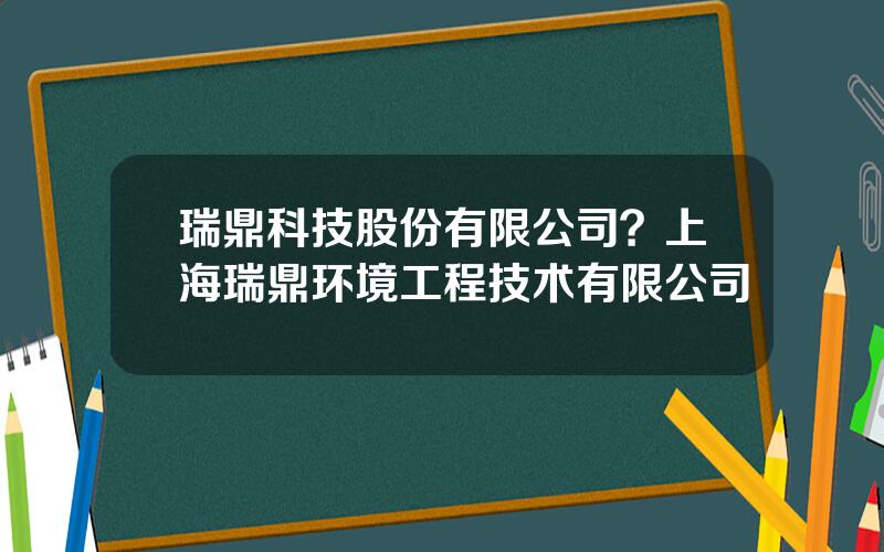 瑞鼎科技股份有限公司？上海瑞鼎环境工程技术有限公司