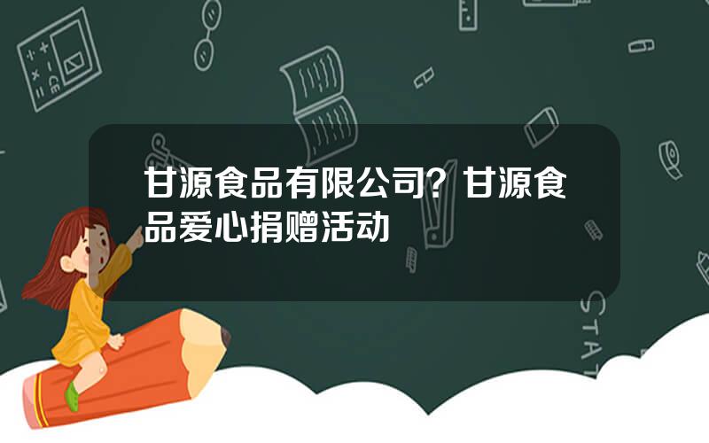 甘源食品有限公司？甘源食品爱心捐赠活动