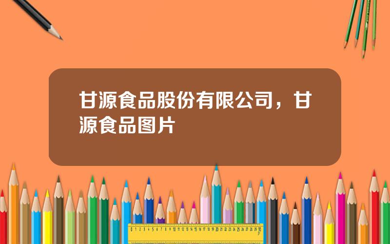 甘源食品股份有限公司，甘源食品图片
