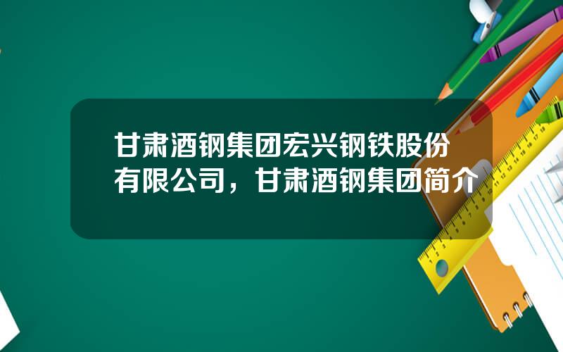甘肃酒钢集团宏兴钢铁股份有限公司，甘肃酒钢集团简介