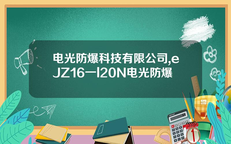 电光防爆科技有限公司,eJZ16一l20N电光防爆