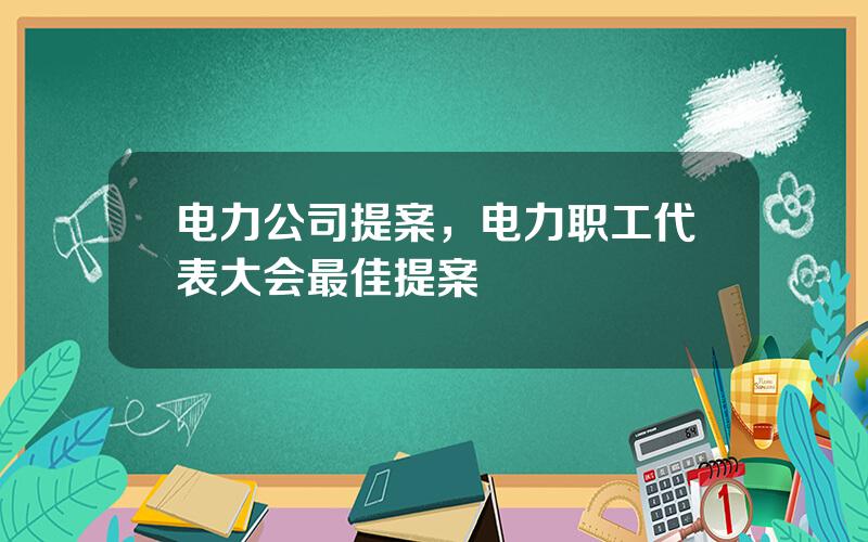 电力公司提案，电力职工代表大会最佳提案