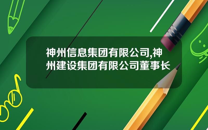 神州信息集团有限公司,神州建设集团有限公司董事长