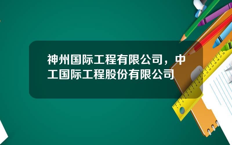 神州国际工程有限公司，中工国际工程股份有限公司