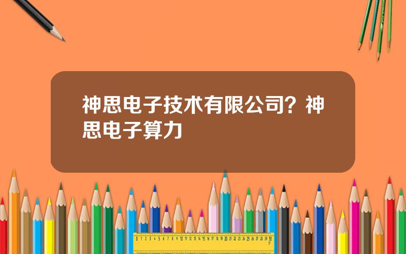 神思电子技术有限公司？神思电子算力