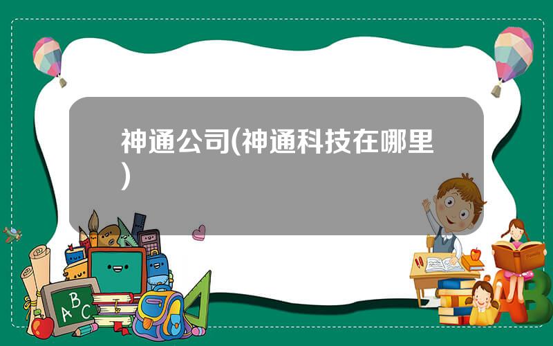 神通公司(神通科技在哪里)