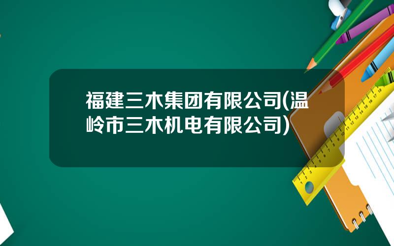 福建三木集团有限公司(温岭市三木机电有限公司)