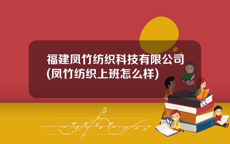 福建凤竹纺织科技有限公司(凤竹纺织上班怎么样)