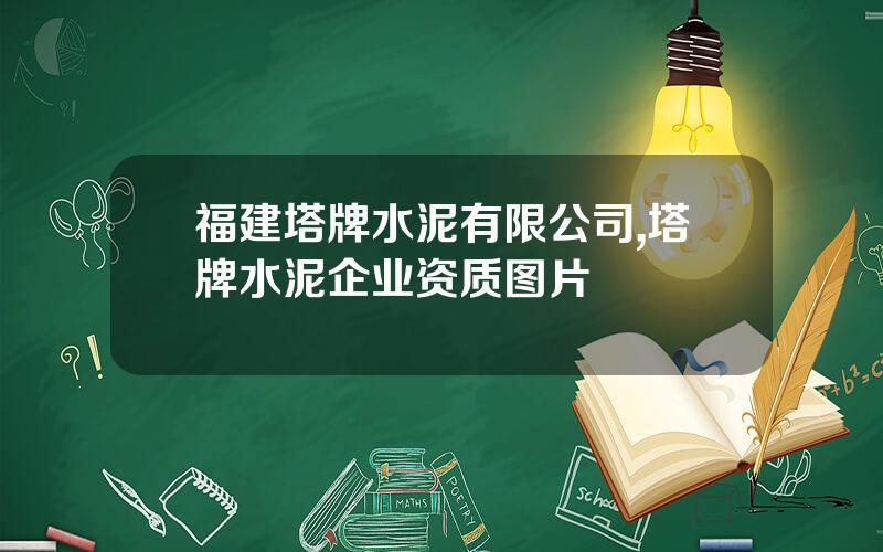 福建塔牌水泥有限公司,塔牌水泥企业资质图片
