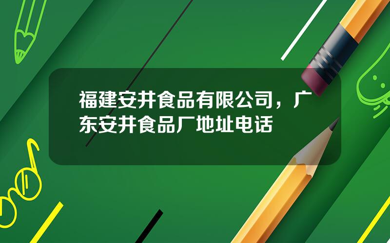 福建安井食品有限公司，广东安井食品厂地址电话