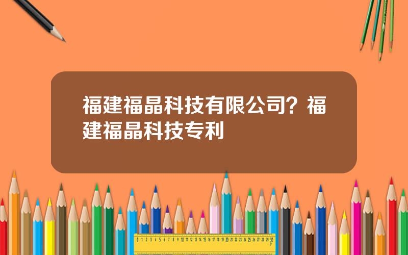 福建福晶科技有限公司？福建福晶科技专利
