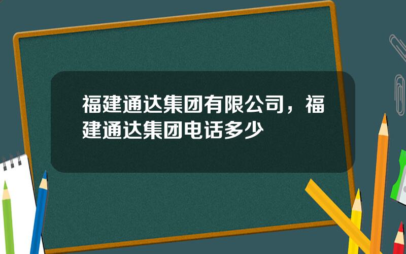 福建通达集团有限公司，福建通达集团电话多少